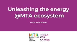 Unleashing the energy
Vision and roadmap
@MTA ecosystem
 