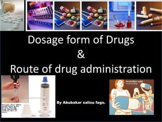 Dosage form of Drugs
&
Route of drug administration
By Abubakar salisu fago.
 