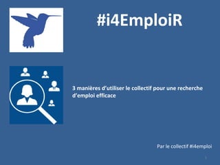 1
#i4EmploiR
3 manières d’utiliser le collectif pour une recherche
d’emploi efficace
Par le collectif #i4emploi
 