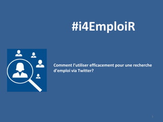 1
#i4EmploiR
Comment l’utiliser efficacement pour une recherche
d’emploi via Twitter?
 
