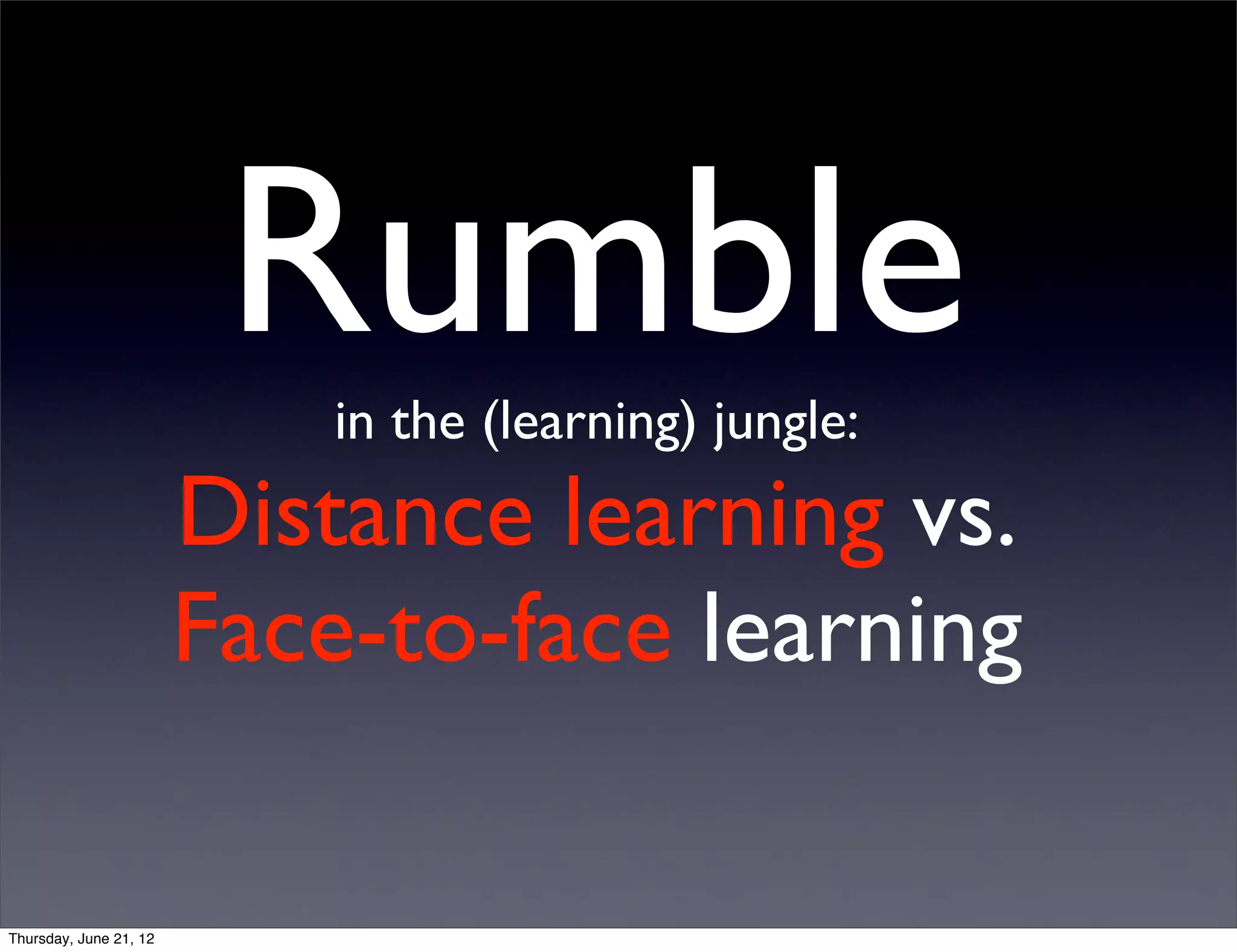 Rumble
                            in the (learning) jungle:
                        Distance learning vs.
                        Face-to-face learning

Thursday, June 21, 12
 
