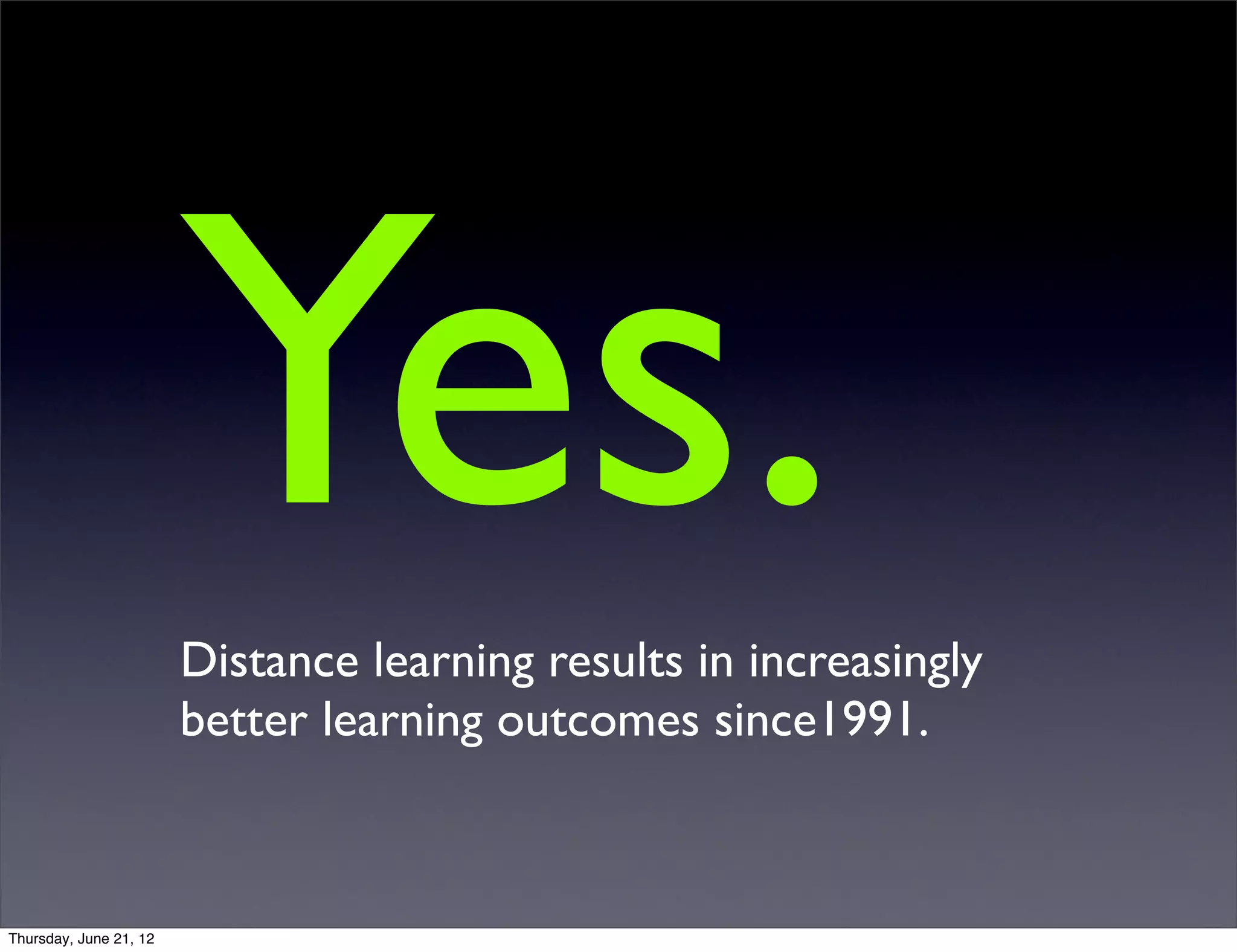 Yes.
                        Distance learning results in increasingly
                        better learning outcomes since1991.



Thursday, June 21, 12
 