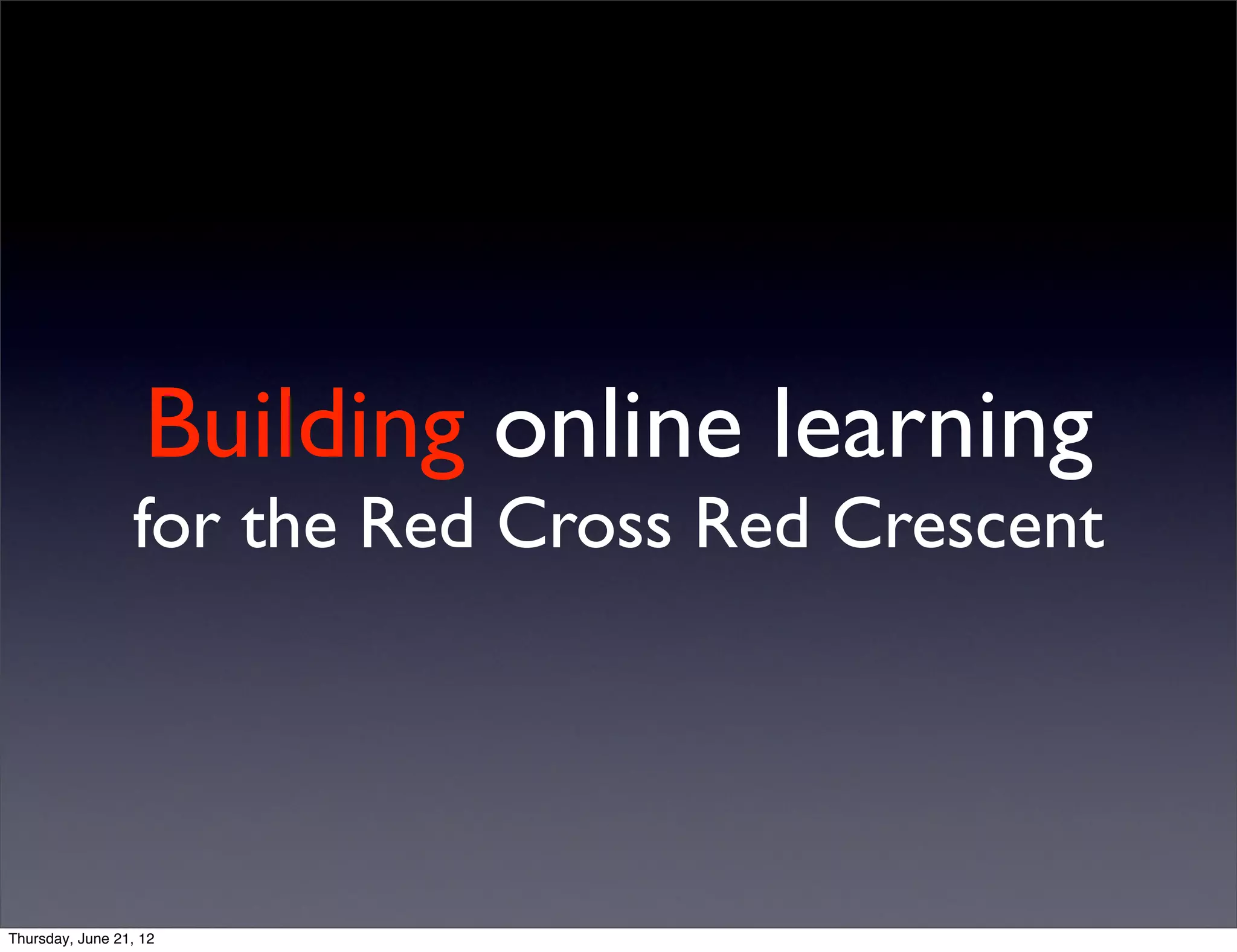 Building online learning
                 for the Red Cross Red Crescent




Thursday, June 21, 12
 