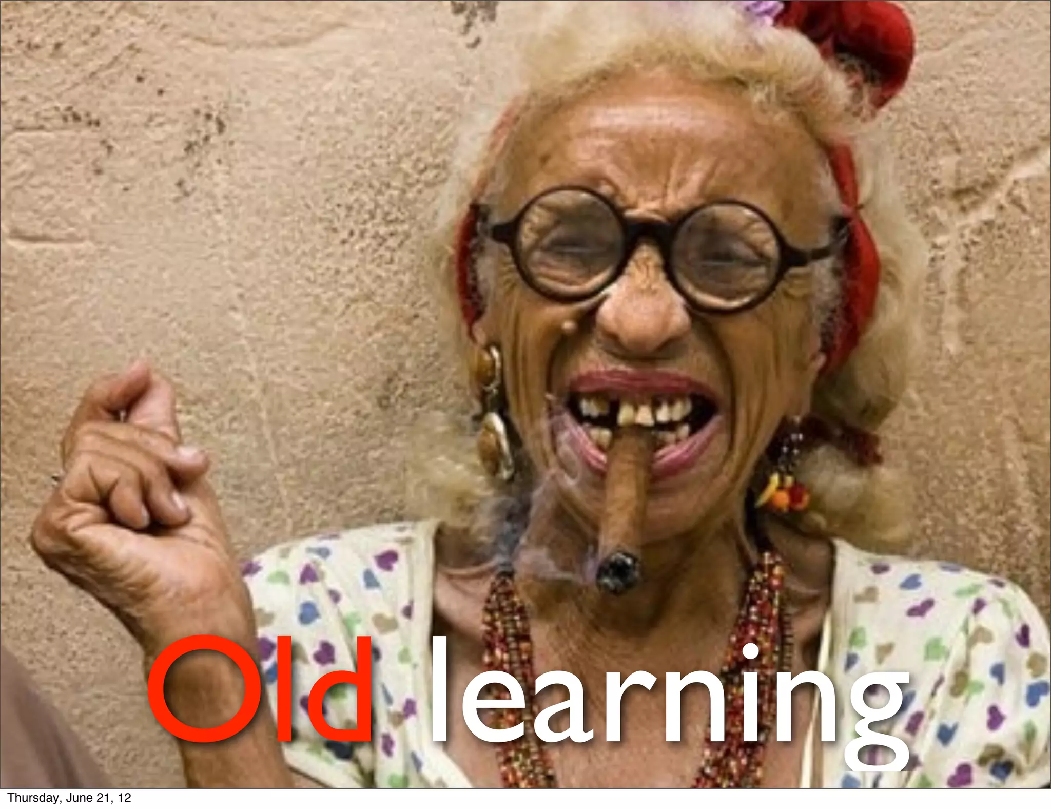 Thursday, June 21, 12
                        Old learning
 