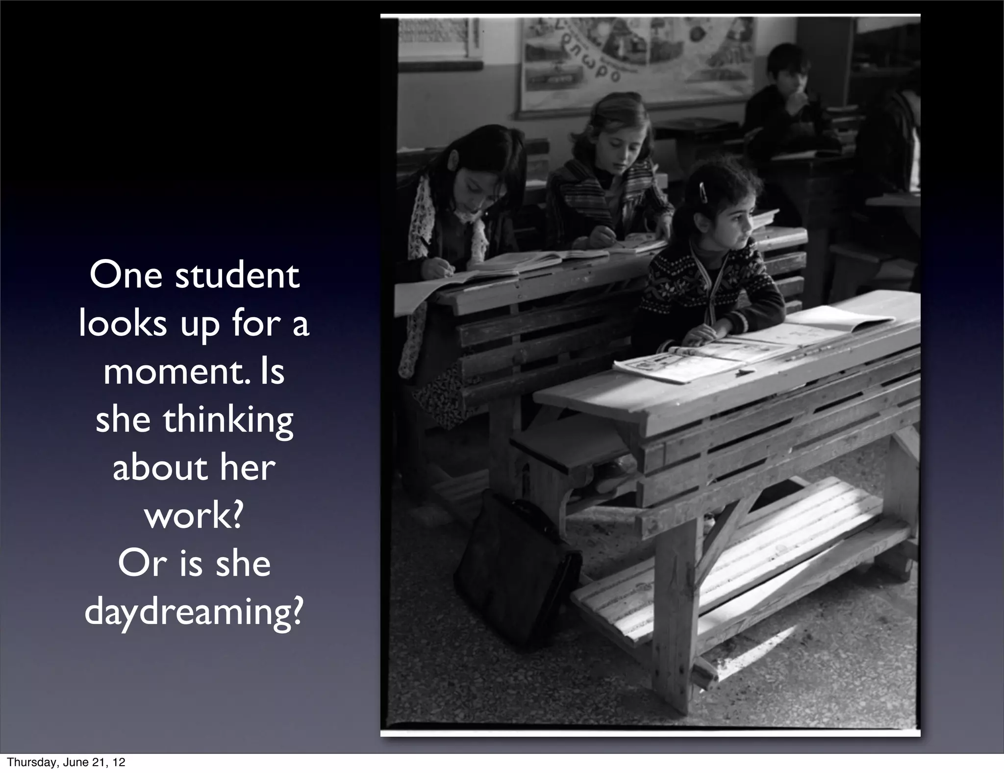 One student
            looks up for a
              moment. Is
              she thinking
               about her
                 work?
               Or is she
             daydreaming?


Thursday, June 21, 12
 