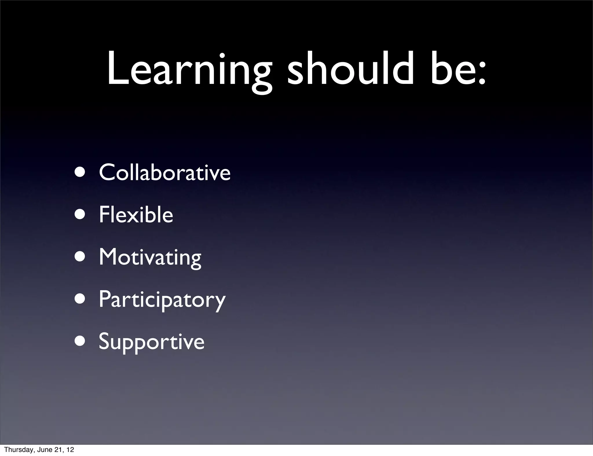 Learning should be:

                    • Collaborative
                    • Flexible
                    • Motivating
                    • Participatory
                    • Supportive

Thursday, June 21, 12
 
