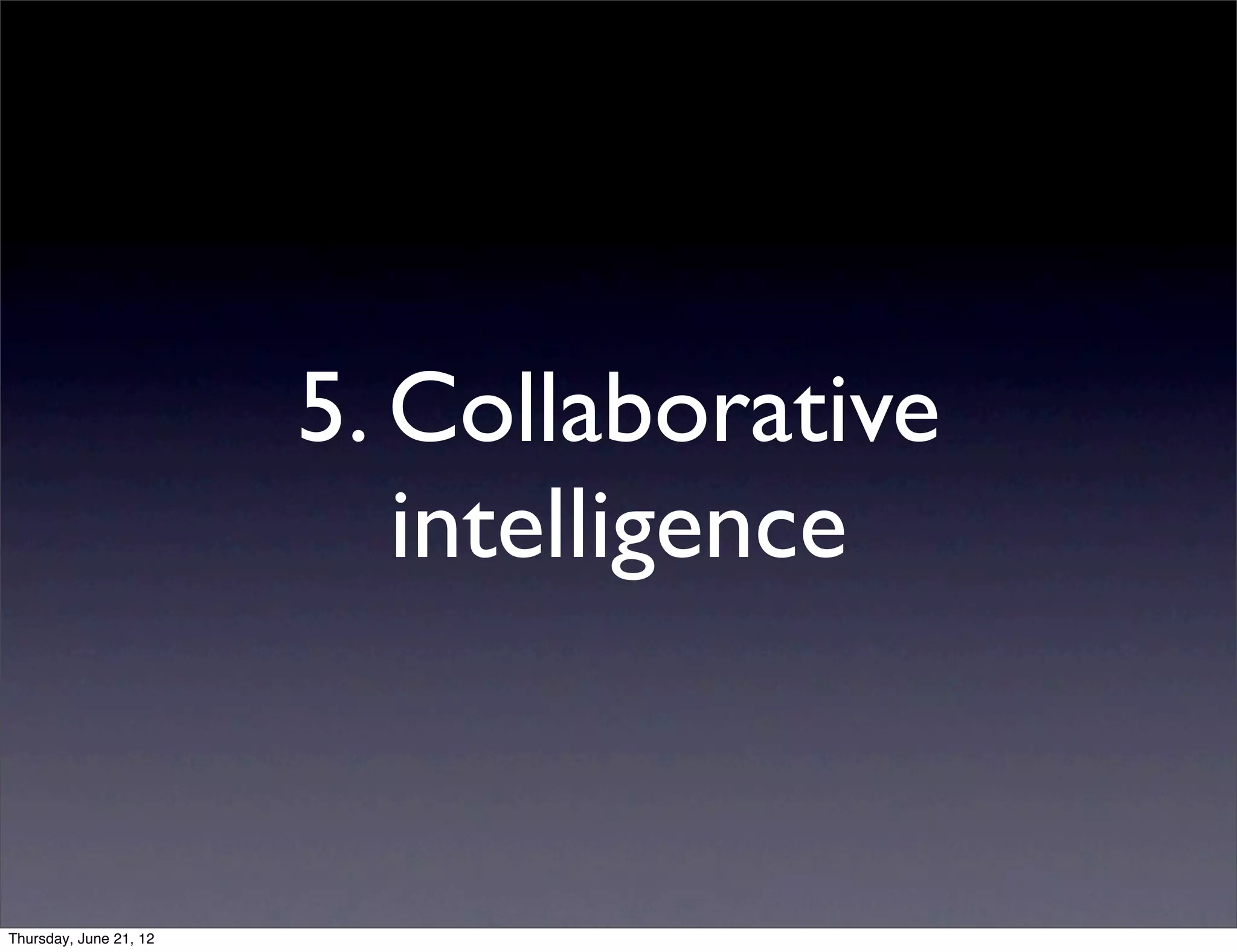 5. Collaborative
                           intelligence


Thursday, June 21, 12
 