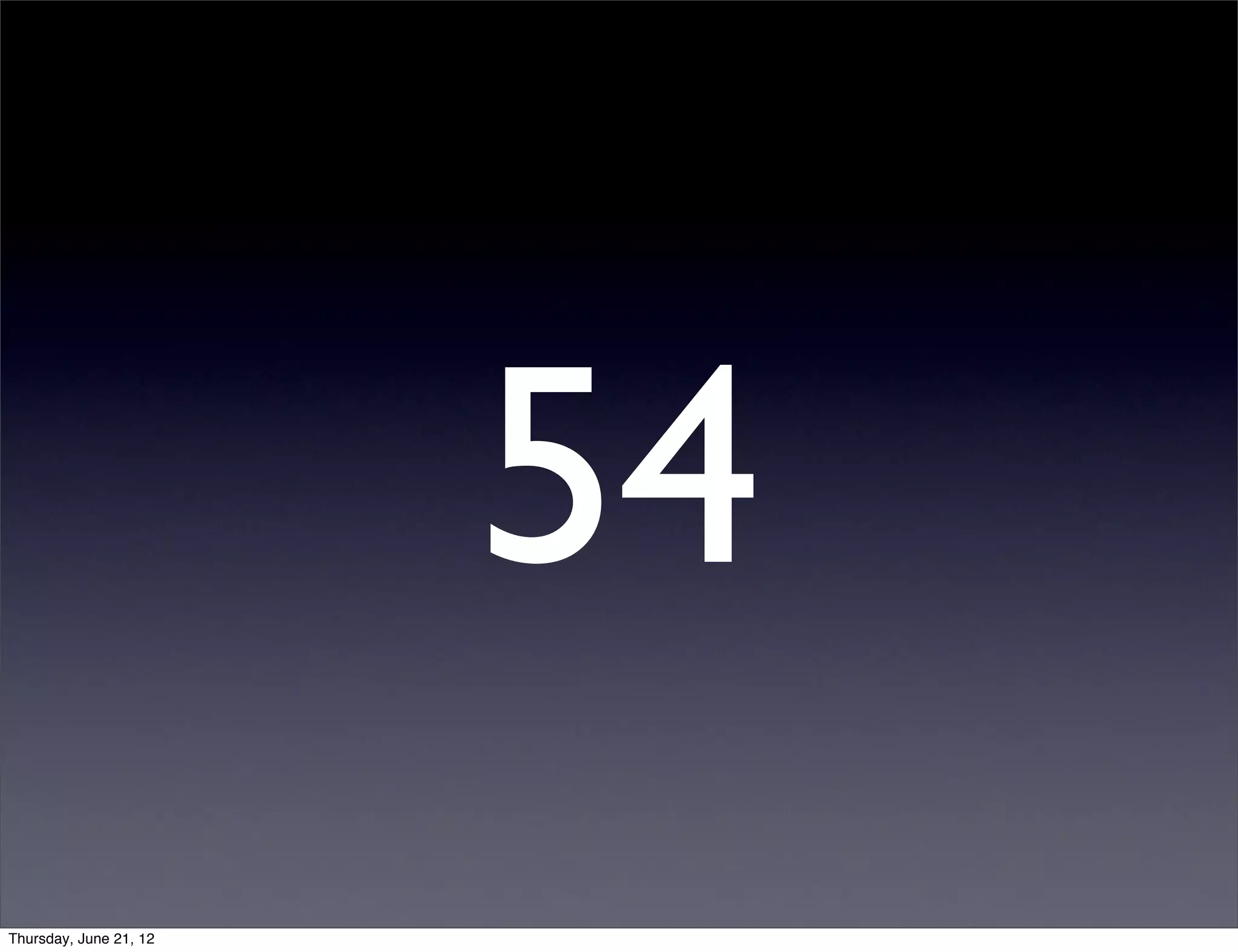 54
Thursday, June 21, 12
 