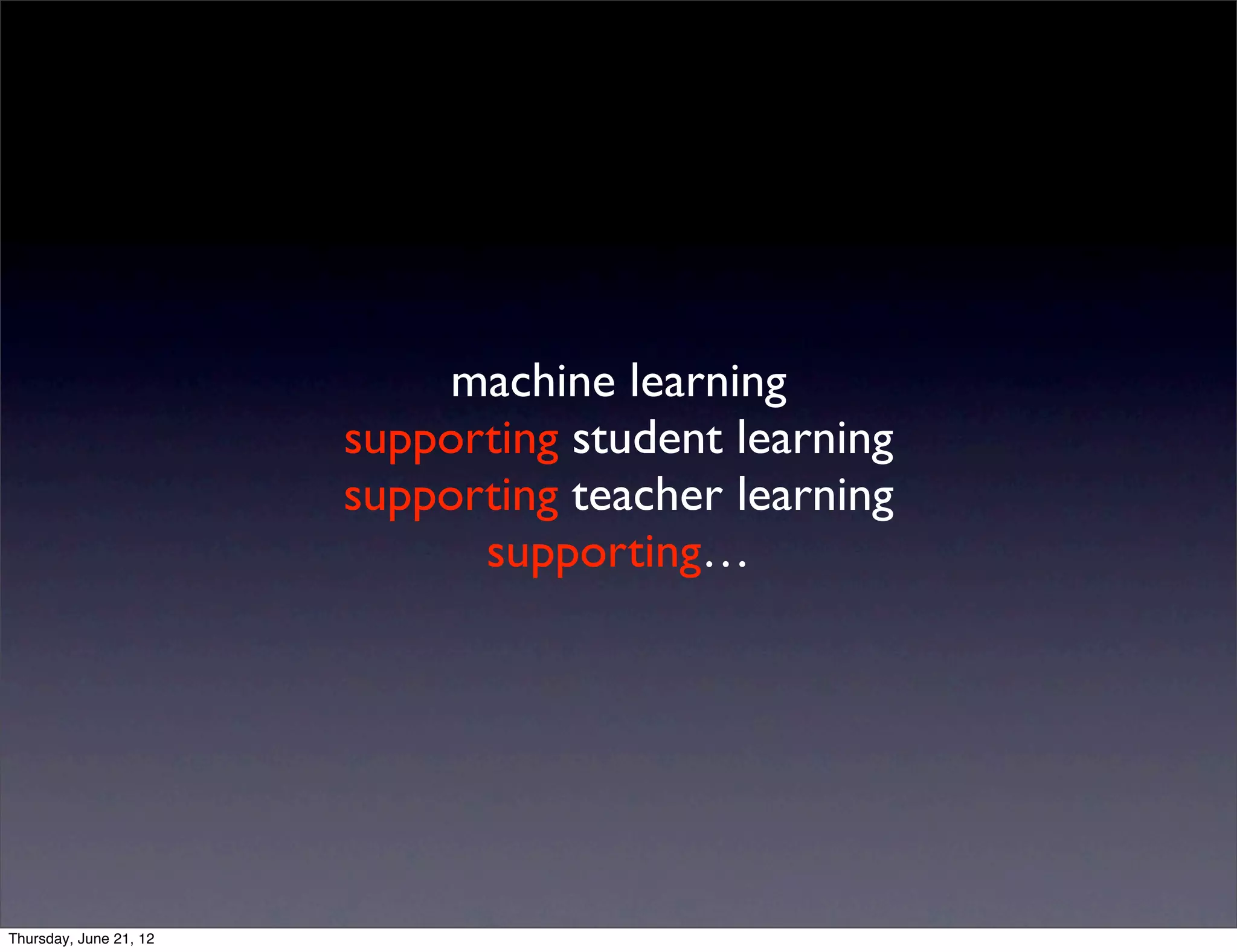 machine learning
                        supporting student learning
                        supporting teacher learning
                              supporting…




Thursday, June 21, 12
 