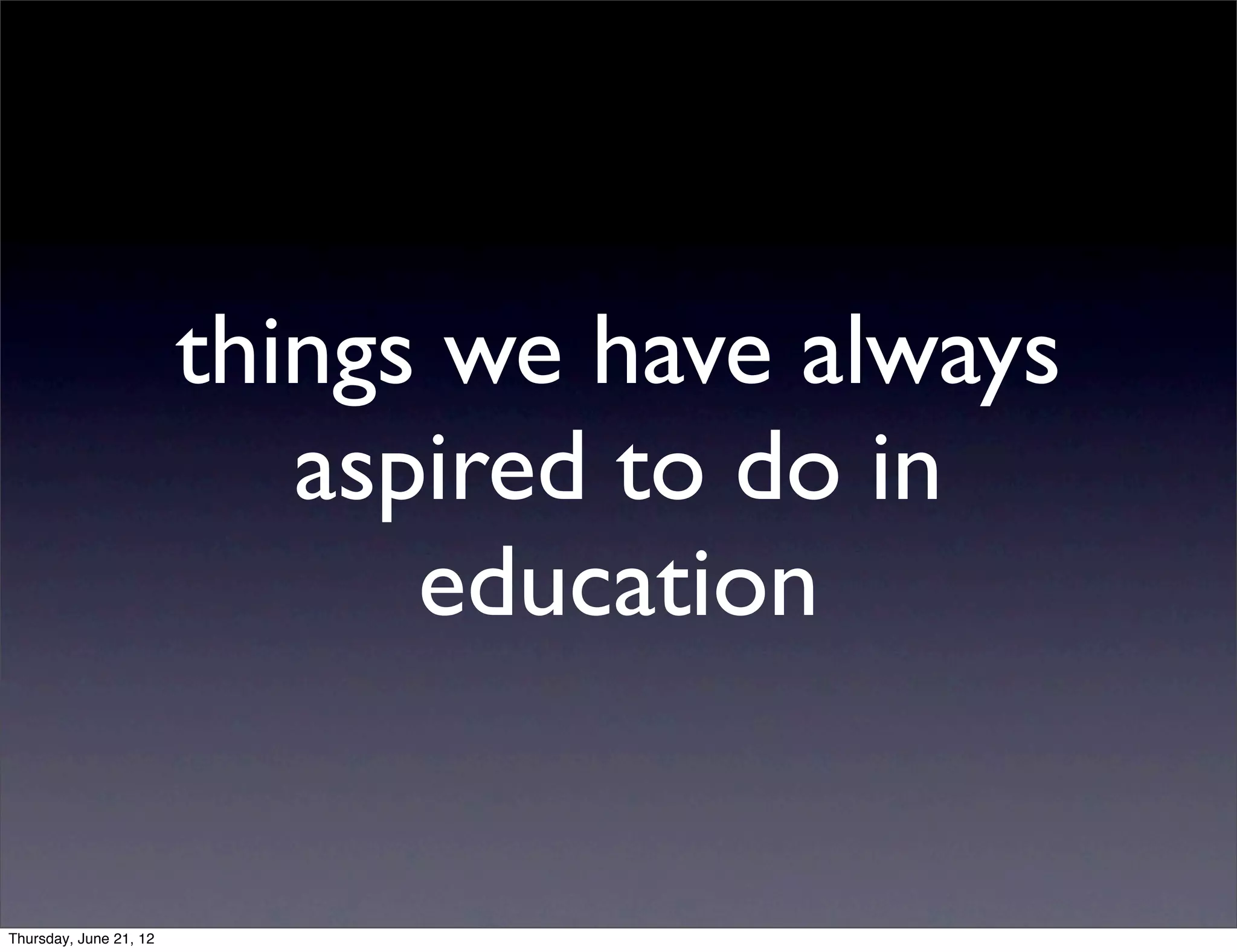 things we have always
                           aspired to do in
                              education


Thursday, June 21, 12
 