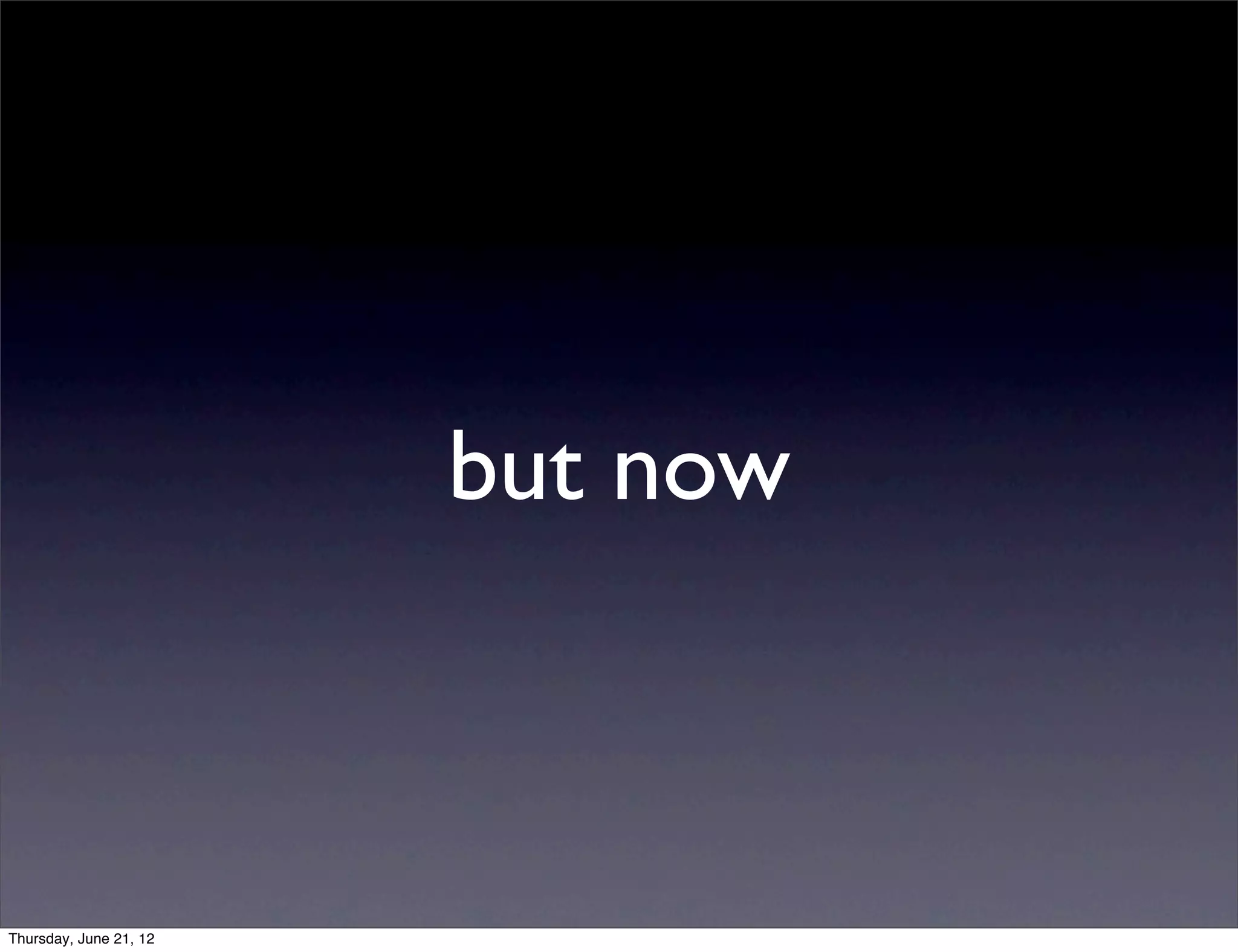 but now



Thursday, June 21, 12
 