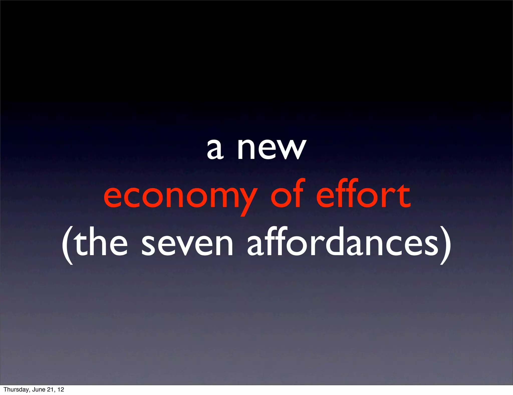a new
                      economy of effort
                   (the seven affordances)


Thursday, June 21, 12
 