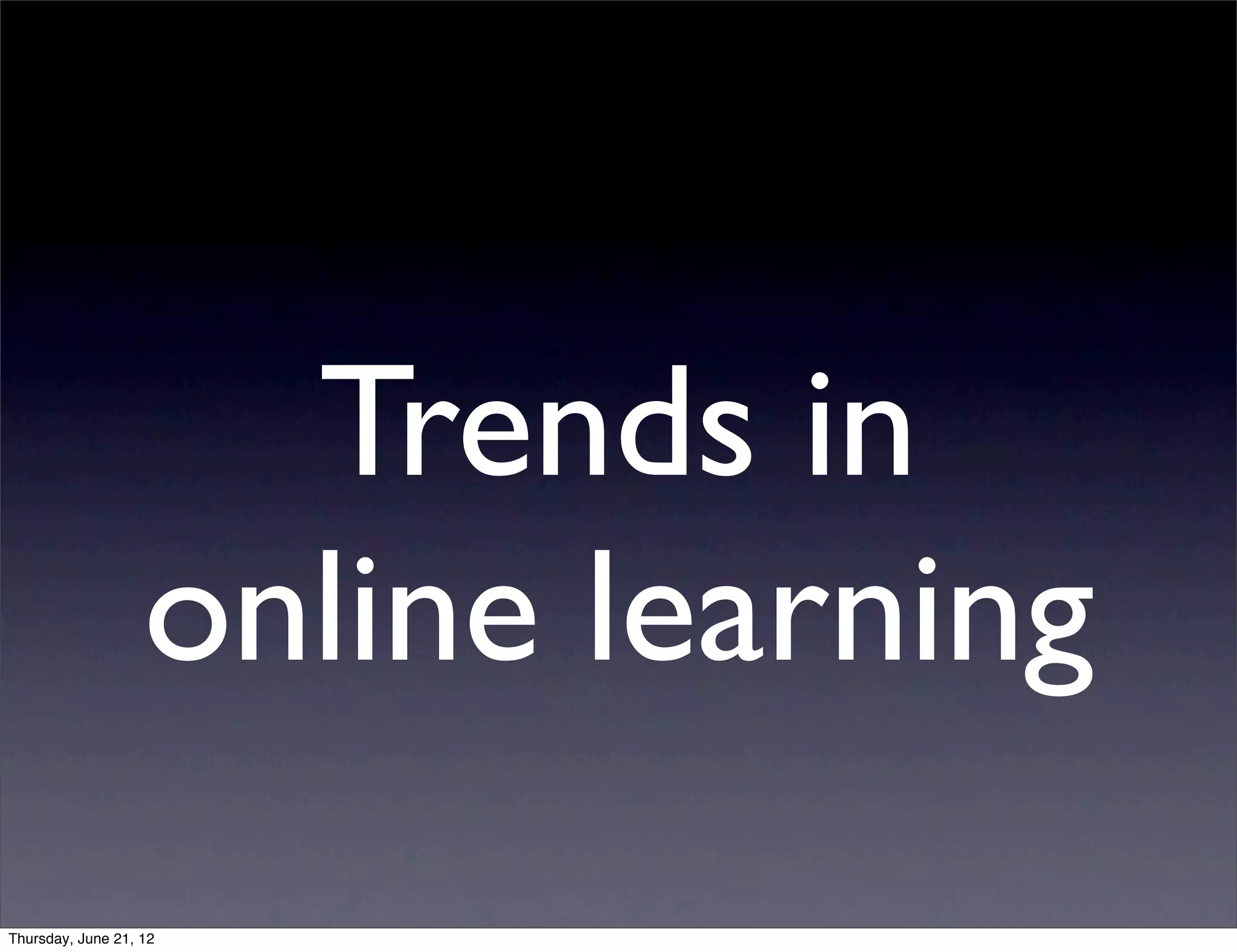 Trends in
                   online learning
Thursday, June 21, 12
 