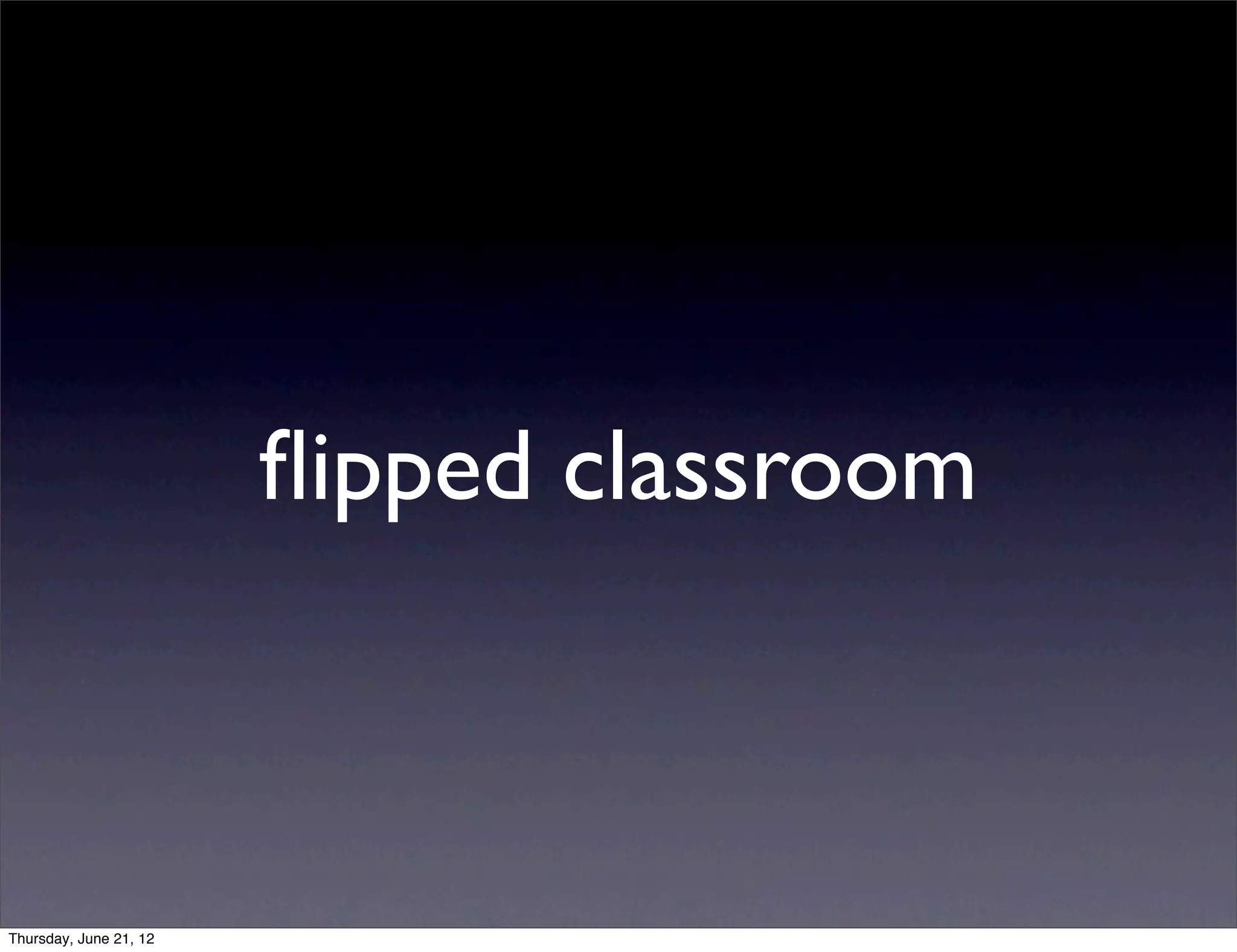 ﬂipped classroom



Thursday, June 21, 12
 