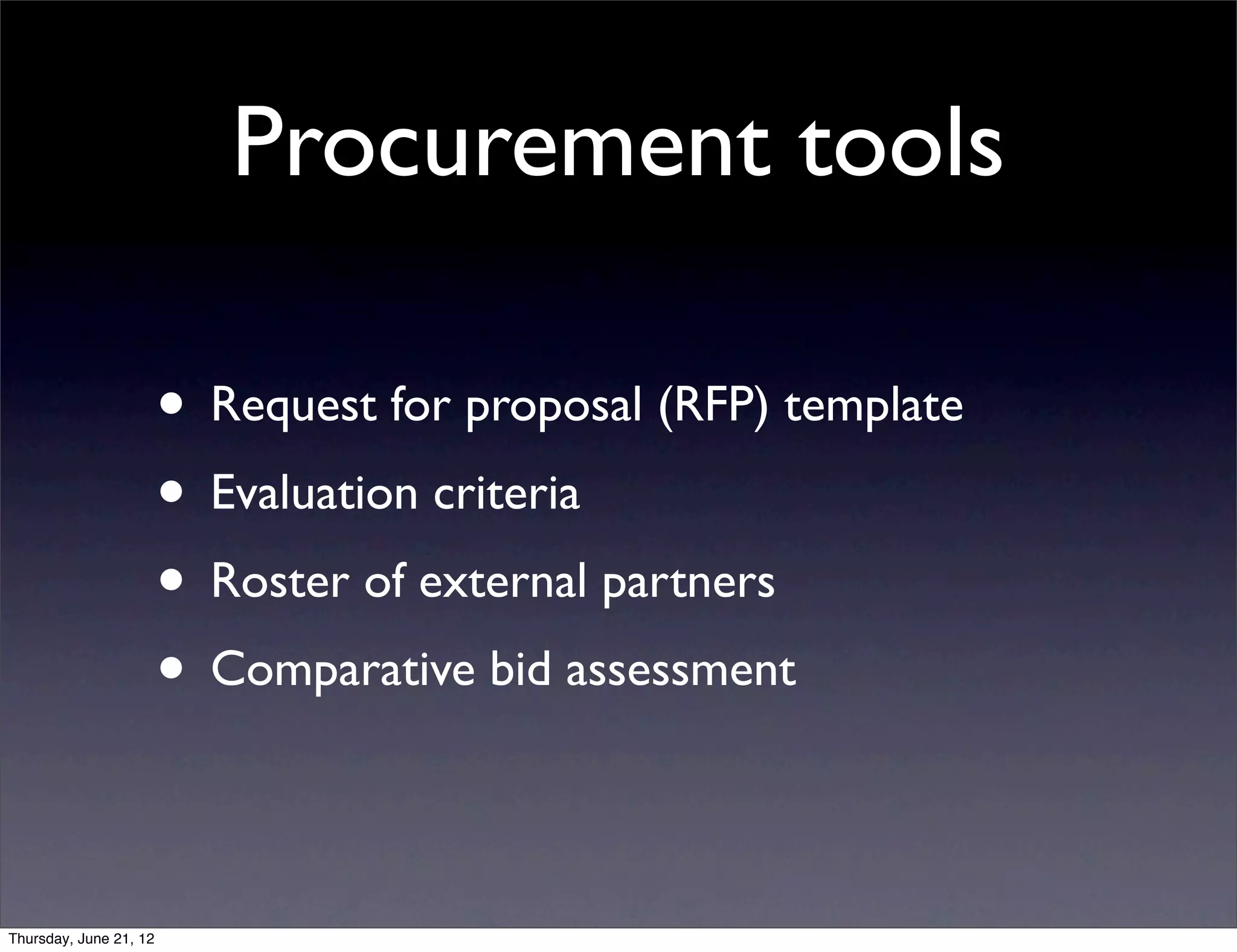 Procurement tools

                        • Request for proposal (RFP) template
                        • Evaluation criteria
                        • Roster of external partners
                        • Comparative bid assessment

Thursday, June 21, 12
 