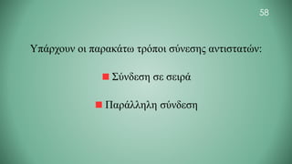 58
Υπάρχουν οι παρακάτω τρόποι σύνεσης αντιστατών:
Σύνδεση σε σειρά
Παράλληλη σύνδεση
 