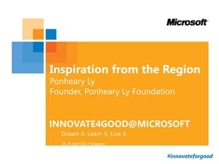 Inspiration from the Region
Ponheary Ly
Founder, Ponheary Ly Foundation




                             #innovateforgood
 