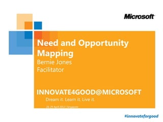 Need and Opportunity
Mapping
Bernie Jones
Facilitator




                   #innovateforgood
 
