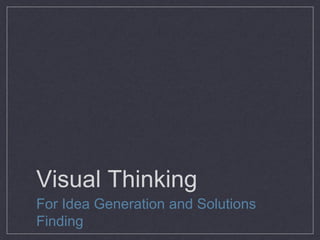Visual Thinking
For Idea Generation and Solutions
Finding
 