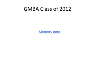 GMBA Class of 2012
Memory lane
 