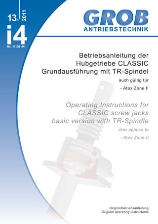 ANTRIEBSTECHNIK
i4
2011
Nr. 11.09 -i4
Betriebsanleitung der
Hubgetriebe CLASSIC
Grundausführung mit TR-Spindel
auch gültig für
- Atex Zone II
Operating Instructions for
CLASSIC screw jacks
basic version with TR-Spindle
also applies to
- Atex Zone II
Originalbetriebsanleitung
Original operating instructions
13.3
 