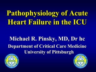 Pathophysiology of Acute
Heart Failure in the ICU
Michael R. Pinsky, MD, Dr hc
Department of Critical Care Medicine
University of Pittsburgh
 