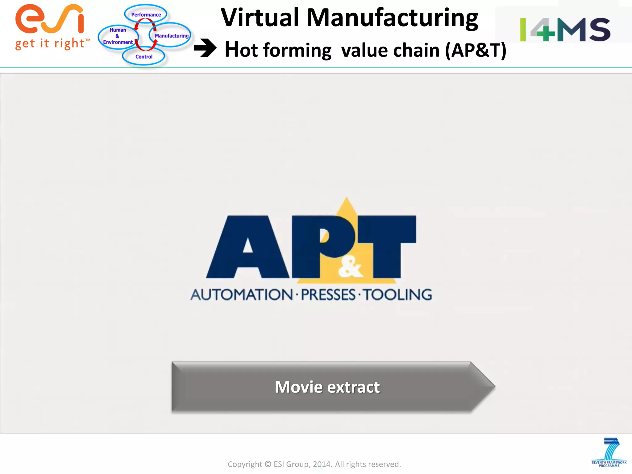 Copyright © ESI Group, 2014. All rights reserved.
Virtual Manufacturing
 Hot forming value chain (AP&T)
Movie extract
 