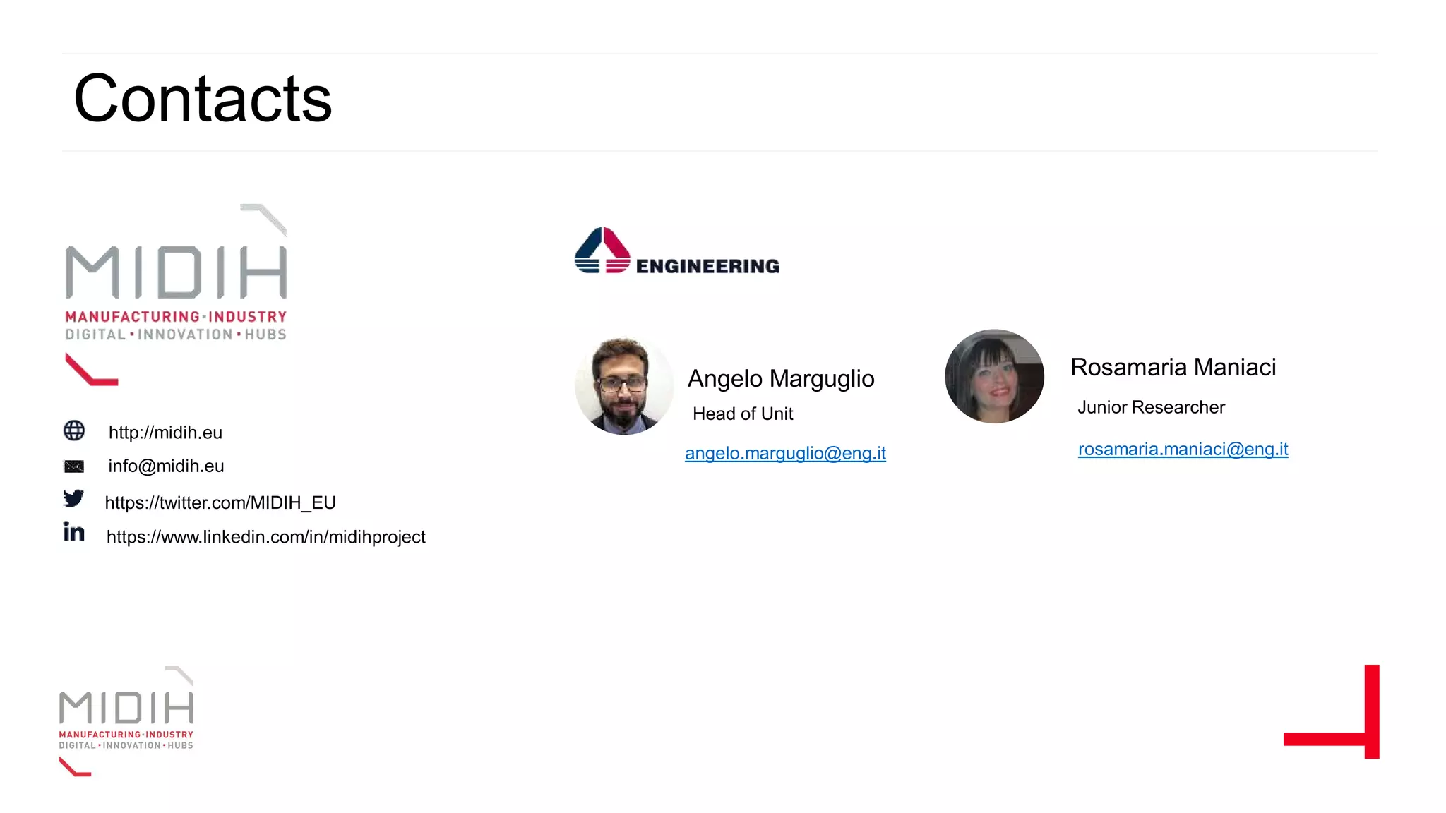 Angelo Marguglio
angelo.marguglio@eng.it
info@midih.eu
http://midih.eu
https://twitter.com/MIDIH_EU
https://www.linkedin.com/in/midihproject
Junior Researcher
Rosamaria Maniaci
rosamaria.maniaci@eng.it
Head of Unit
Contacts
 