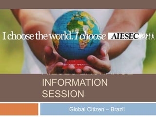 AIESEC EXCHANGE
INFORMATION
SESSION
Global Citizen – Brazil
 