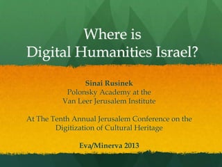 Where is
Digital Humanities Israel?
Sinai Rusinek
Polonsky Academy at the
Van Leer Jerusalem Institute
At The Tenth Annual Jerusalem Conference on the
Digitization of Cultural Heritage

Eva/Minerva 2013

 