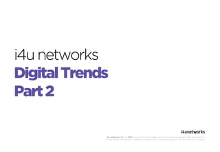 i4u networks
Digital Trends
Part 2
i4u networks, Inc. © 2014 All contents of this paper are the exclusive properties of i4u networks, Inc.
It may not be reproduced, modified, or disclosed to a third party without i4u networks, Inc.‘s consent.

 