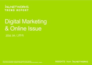 All Contents of this paper are the exclusive property of i4u networks.
It may not be reproduced, modified or disclosed to a third party without i4u networks’ consent. INSIGHTS from
Digital Marketing
& Online Issue
2016. 04 / 2주차
 