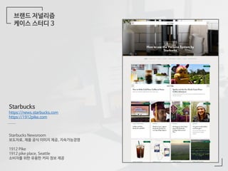 브랜드 저널리즘
케이스 스터디 3
Starbucks
https://news.starbucks.com
https://1912pike.com
Starbucks Newsroom
보도자료, 제품 공식 이미지 제공, 지속가능경영
1912 Pike
1912 pike place, Seattle
소비자를 위한 유용한 커피 정보 제공
 