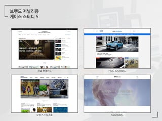브랜드 저널리즘
케이스 스터디 5
채널 현대카드 HMG JOURNAL
삼성전자 뉴스룸 SSG BLOG
 