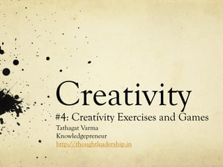 Creativity#4: Creativity Exercises and Games
Tathagat Varma
Knowledgepreneur
http://thoughtleadership.in
 