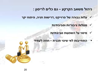 ‫הקרקע‬ ‫משאב‬ ‫ניהול‬–‫לריסון‬ ‫כלים‬ ‫גם‬:
‫של‬ ‫גבוהה‬ ‫עלות‬‫פרוייקט‬,‫חניה‬ ‫דרישות‬,‫יקר‬ ‫פיתוח‬
‫וסביבתיות‬ ‫ציבוריות‬ ‫מטלות‬
‫סביבתיות‬ ‫השפעות‬ ‫על‬ ‫מיסוי‬
‫תכנית‬ ‫שינוי‬ ‫לאי‬ ‫התחייבות‬–‫לעתיד‬ ‫חוזה‬
20
 