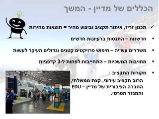 ‫זריז‬ ‫תכנון‬,‫מהיר‬ ‫וביצוע‬ ‫תקציב‬ ‫איתור‬=‫מהירות‬ ‫תוצאות‬
‫חדשנות‬–‫חדשים‬ ‫ברעיונות‬ ‫התנסות‬
‫עשייה‬ ‫משדרים‬–‫לעשות‬ ‫העיקר‬ ‫וגדולים‬ ‫קטנים‬ ‫פרויקטים‬ ‫חיפוש‬
‫המשכיות‬ ‫מחויבות‬–‫ל‬ ‫לפחות‬ ‫התחייבות‬-3‫קדנציות‬
‫מדיין‬ ‫של‬ ‫הכללים‬-‫המשך‬
‫התקציב‬ ‫מקורות‬:
‫עירוני‬ ‫תקציב‬ ‫הרוב‬,‫ממשלתי‬ ‫קצת‬,
‫מדיין‬ ‫של‬ ‫הציבורית‬ ‫החברה‬EDU –
‫הפרטי‬ ‫והמגזר‬.
 