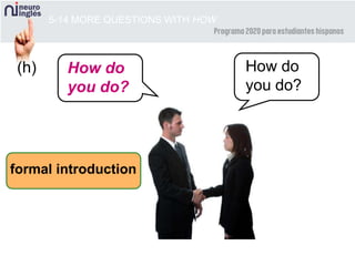 5-14 MORE QUESTIONS WITH HOW
(h)
formal introduction
How do
you do?
How do
you do?
 