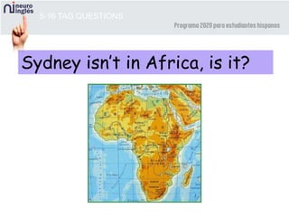 5-16 TAG QUESTIONS
Sydney isn’t in Africa, is it?
 