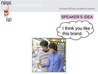 5-16 TAG QUESTIONS
SPEAKER’S IDEA
I think you like
this brand.
(g)
 