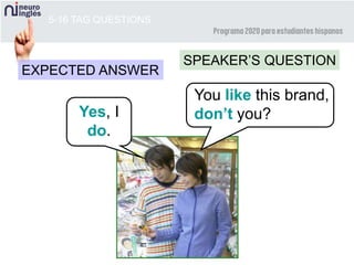 5-16 TAG QUESTIONS
You like this brand,
don’t you?
SPEAKER’S QUESTION
Yes, I
do.
EXPECTED ANSWER
 
