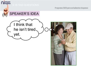 5-16 TAG QUESTIONS
SPEAKER’S IDEA
I think that
he isn’t tired
yet.
(h)
 