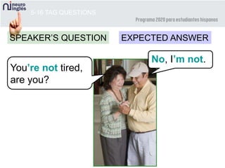 5-16 TAG QUESTIONS
You’re not tired,
are you?
SPEAKER’S QUESTION EXPECTED ANSWER
No, I’m not.
 