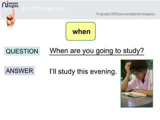 5-3 LET’S PRACTICE
________________________
ANSWER
QUESTION
I’ll study this evening.
When are you going to study?
when
 