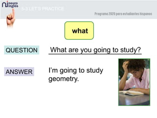 5-3 LET’S PRACTICE
________________________
ANSWER
QUESTION
I’m going to study
geometry.
What are you going to study?
what
 