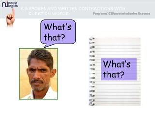 What’s
that?
5-5 SPOKEN AND WRITTEN CONTRACTIONS WITH
QUESTION WORDS
What’s
that?
 