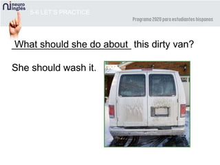 5-6 LET’S PRACTICE
______________________ this dirty van?
She should wash it.
What should she do about
 