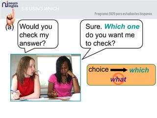 5-8 USING WHICH
Sure. Which one
do you want me
to check?
(a)
whichchoice
what
Would you
check my
answer?
 