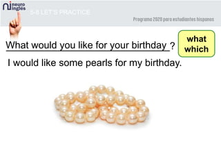 What would you like for your birthday______________________________?
5-8 LET’S PRACTICE
what
which
I would like some pearls for my birthday.
 