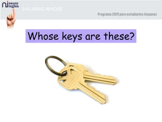 5-9 USING WHOSE
Whose keys are these?
 